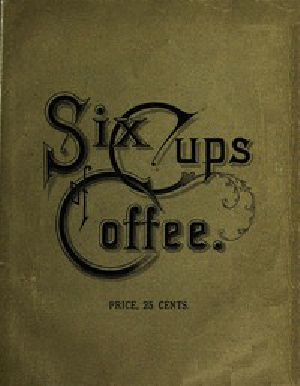 [Gutenberg 46144] • Six Cups of Coffee / Prepared for the Public Palate by the Best Authorities on Coffee Making